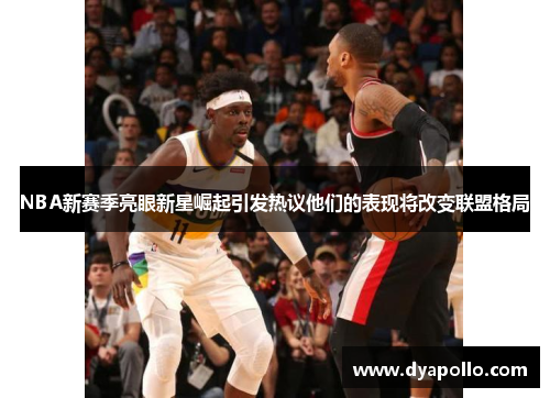 NBA新赛季亮眼新星崛起引发热议他们的表现将改变联盟格局